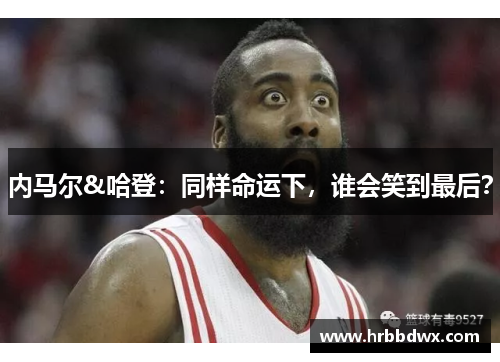 内马尔&哈登：同样命运下，谁会笑到最后？