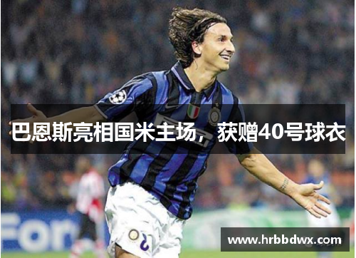 巴恩斯亮相国米主场，获赠40号球衣