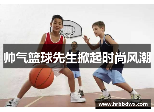 帅气篮球先生掀起时尚风潮