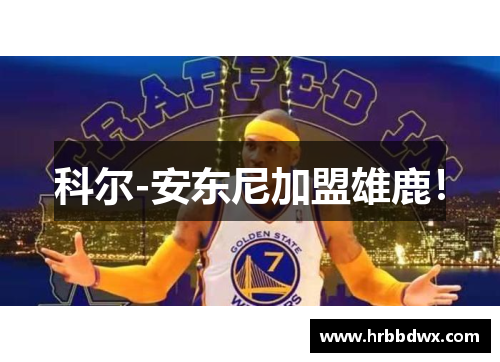 科尔-安东尼加盟雄鹿！