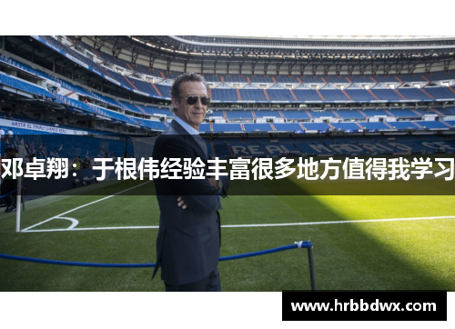 邓卓翔：于根伟经验丰富很多地方值得我学习